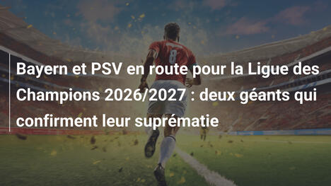 Bayern et PSV en route pour la Ligue des Champions 2026/2027 : deux géants qui confirment leur suprématie