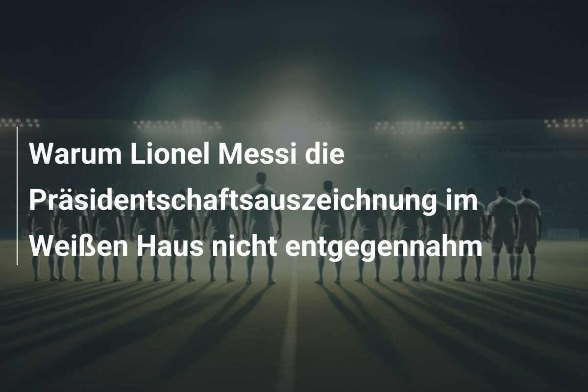Warum Lionel Messi die Präsidentschaftsauszeichnung im Weißen Haus nicht entgegennahm