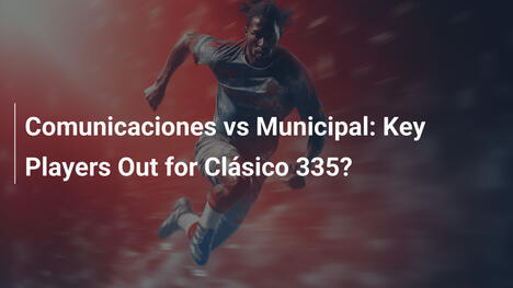 Comunicaciones vs Municipal: Giocatori Chiave Fuori per il Clásico 335?