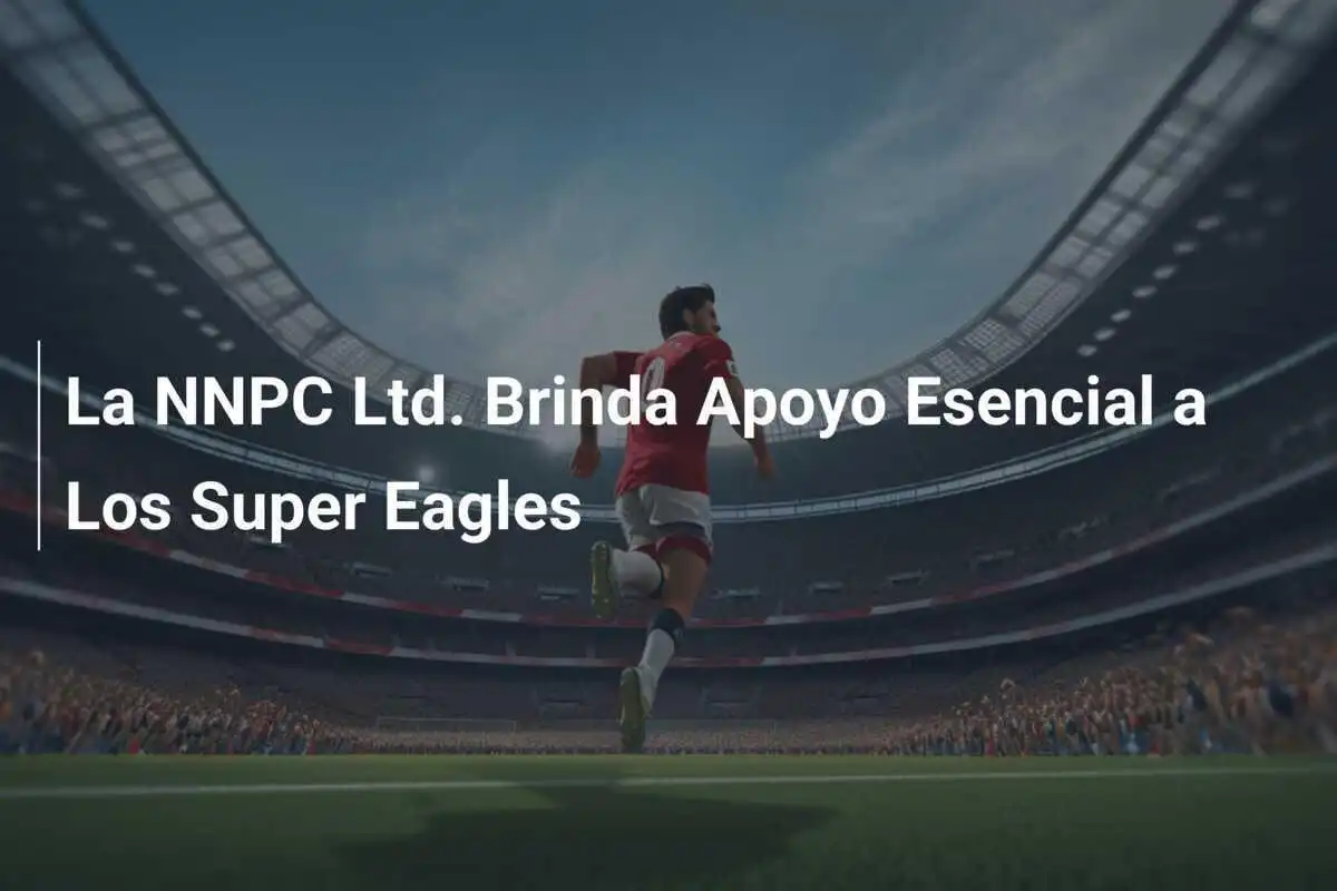 La NNPC Ltd. Brinda Apoyo Esencial a Los Super Eagles