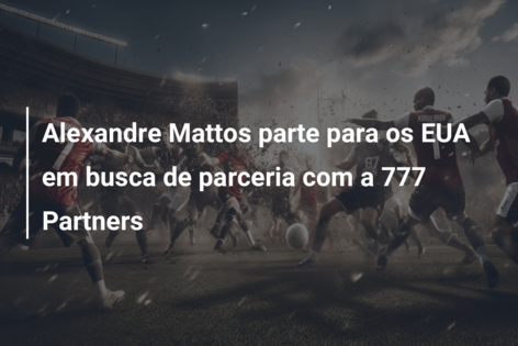 Alexandre Mattos parte para os EUA em busca de parceria com a 777 Partners