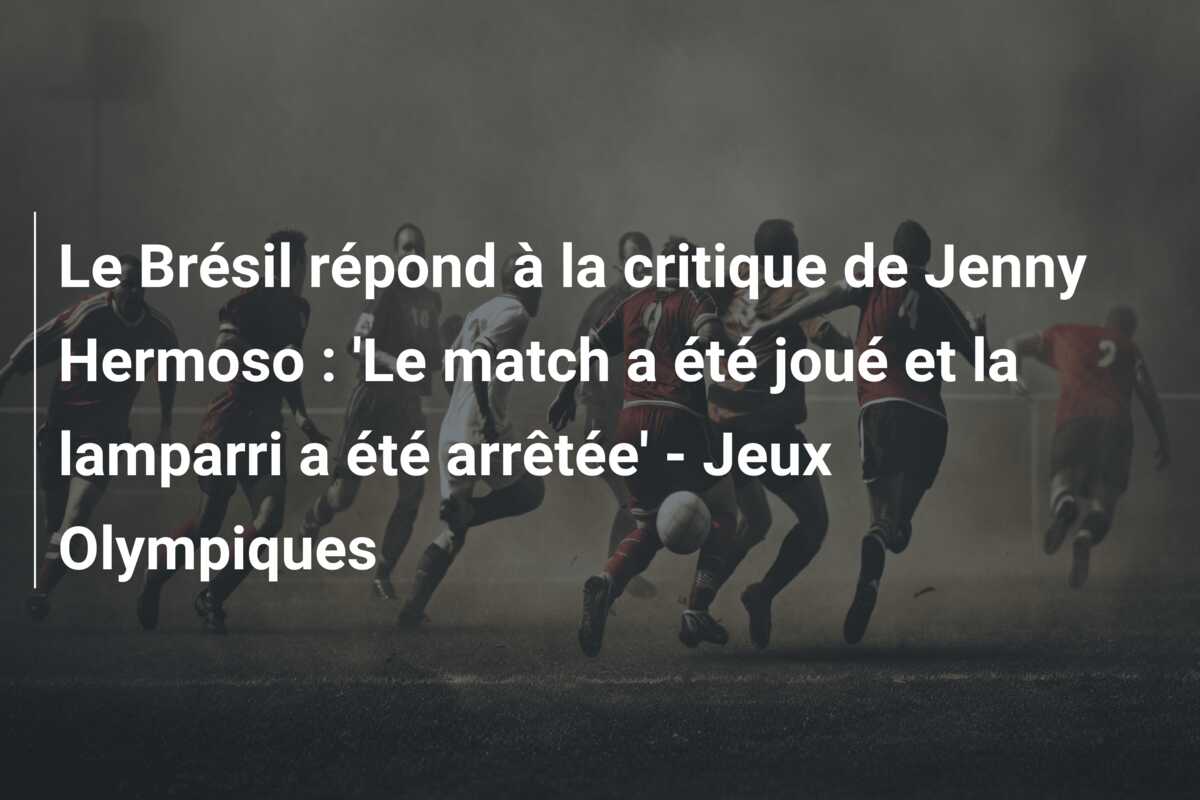 Le Brésil répond à la critique de Jenny Hermoso : ‘Le match a été joué et la lamparri a été arrêtée’ – Jeux Olympiques