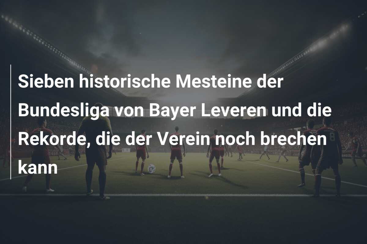 Sieben historische Mesteine der Bundesliga von Bayer Leveren und die Rekorde, die der Verein noch brechen kann