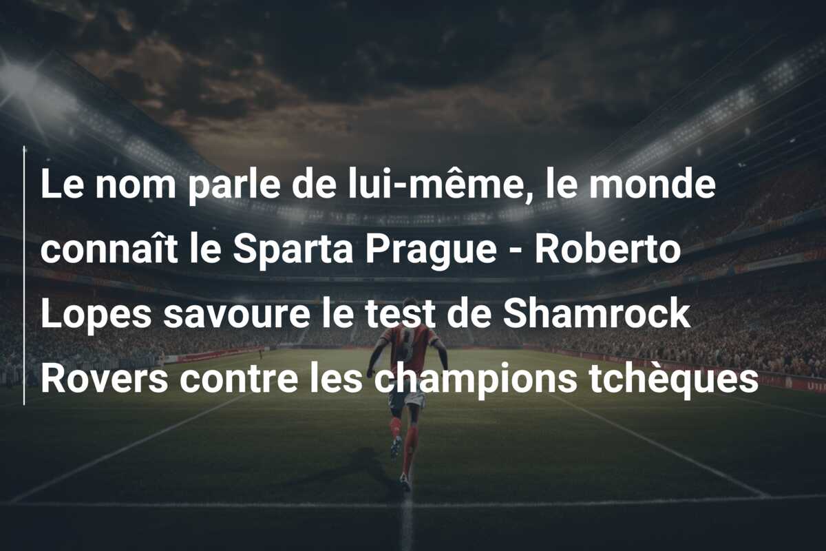 Le nom parle de lui-même, le monde connaît le Sparta Prague – Roberto Lopes savoure le test de Shamrock Rovers contre les champions tchèques
