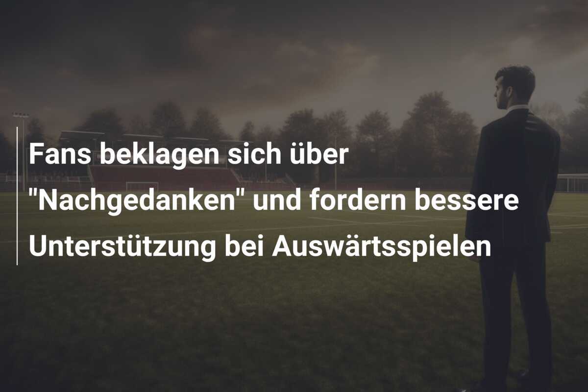 Fans beklagen sich über "Nachgedanken" und fordern bessere Unterstützung bei Auswärtsspielen
