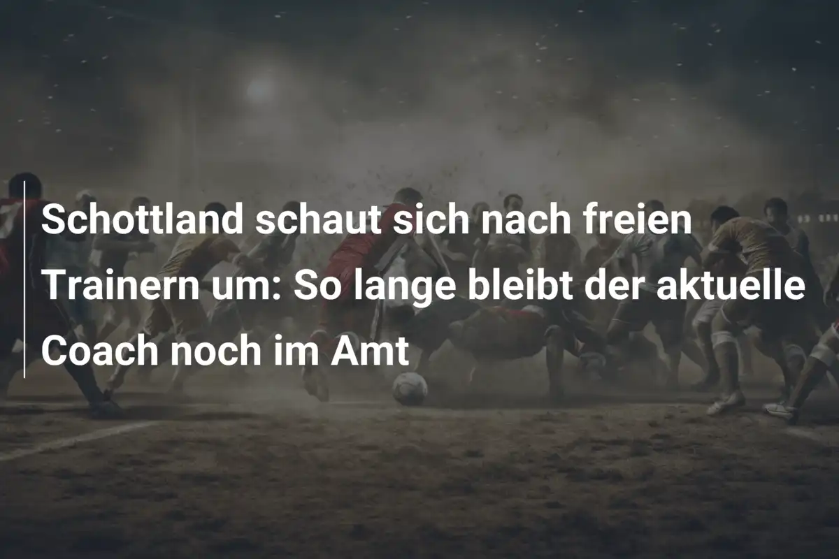 Schottland schaut sich nach freien Trainern um: So lange bleibt der aktuelle Coach noch im Amt