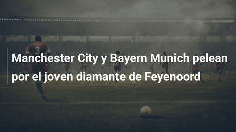 Manchester City y Bayern Munich pelean por el joven diamante de Feyenoord