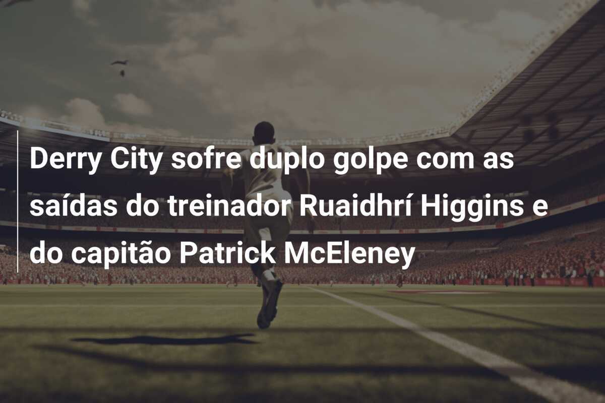 Derry City sofre duplo golpe com as saídas do treinador Ruaidhrí Higgins e do capitão Patrick McEleney