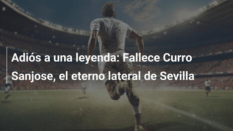Adiós a una leyenda: Fallece Curro Sanjose, el eterno lateral de Sevilla