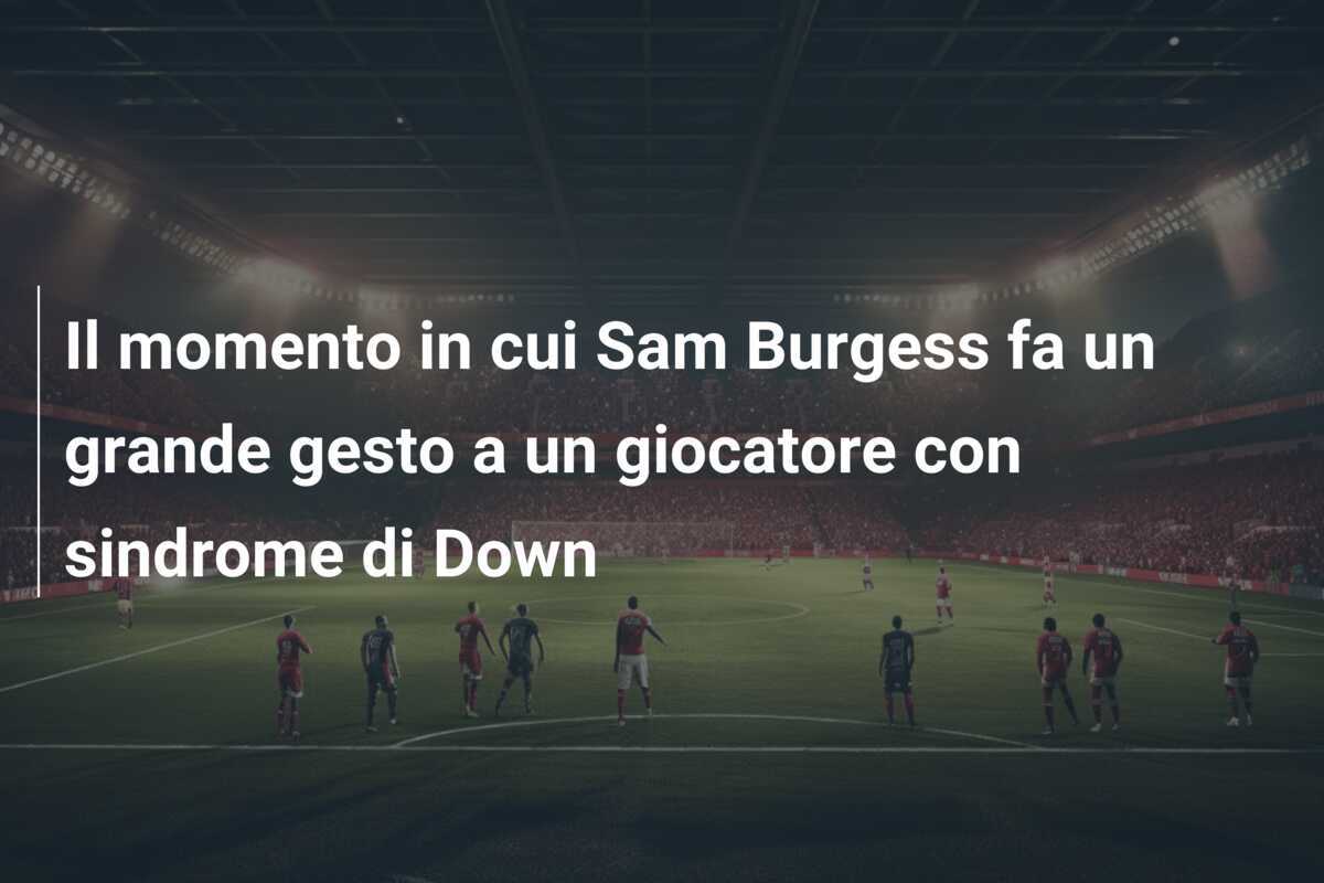 Il momento in cui Sam Burgess fa un grande gesto a un giocatore con sindrome di Down