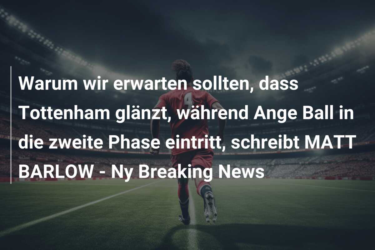Warum wir erwarten sollten, dass Tottenham glänzt, während Ange Ball in die zweite Phase eintritt, schreibt MATT BARLOW – Ny Breaking News