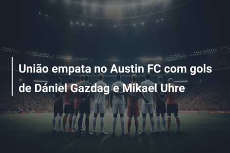 União empata no Austin FC com gols de Dániel Gazdag e Mikael Uhre