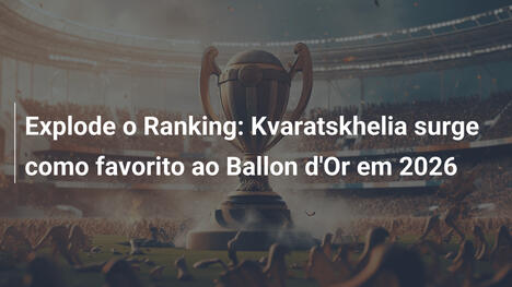 Explode o Ranking: Kvaratskhelia surge como favorito ao Ballon d'Or em 2026