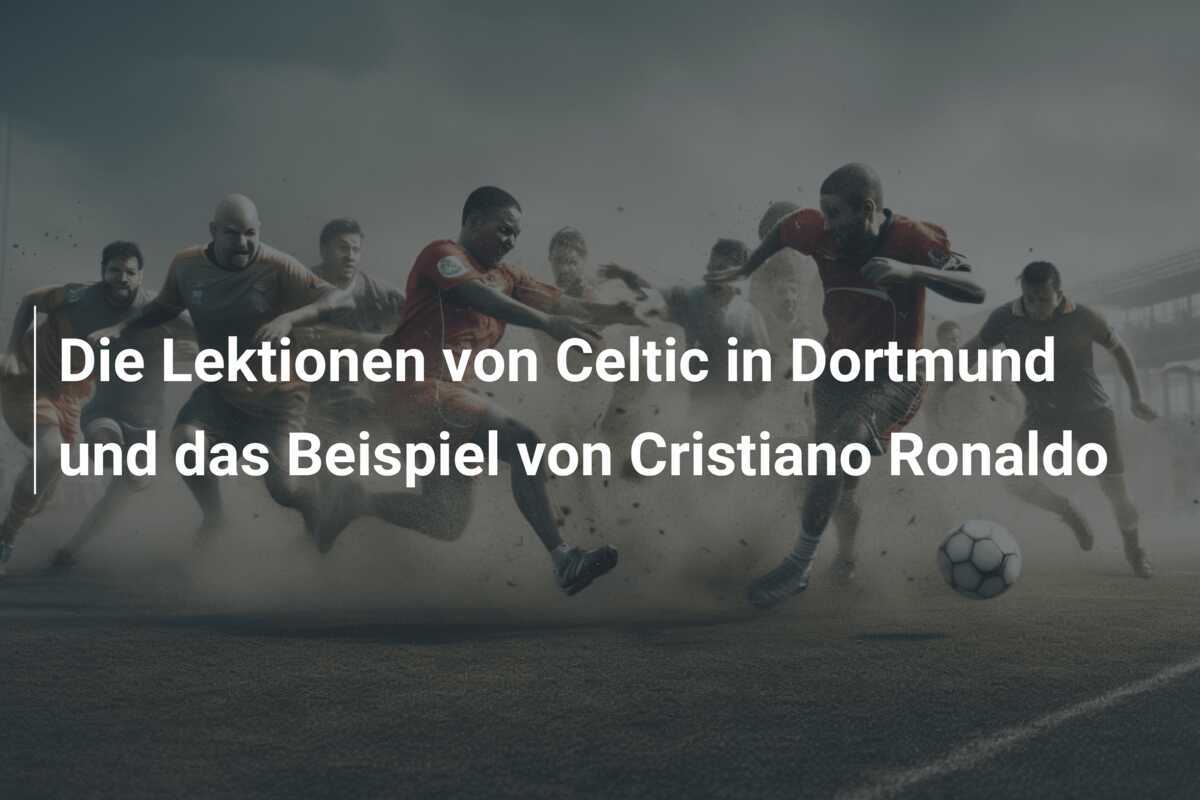 Die Lektionen von Celtic in Dortmund und das Beispiel von Cristiano Ronaldo