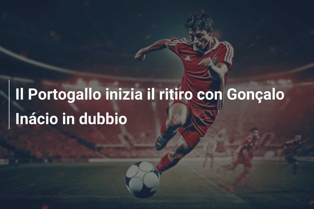 Il Portogallo inizia il ritiro con Gonçalo Inácio in dubbio