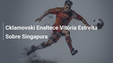 Cklamovski Enaltece Vitória Estreita Sobre Singapura
