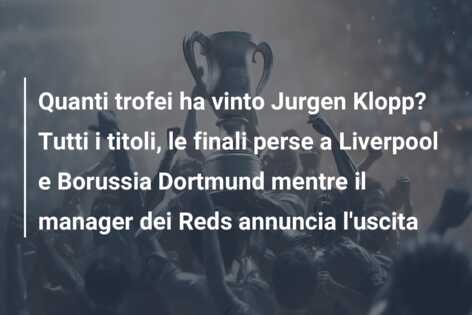 Quanti trofei ha vinto Jurgen Klopp? Tutti i titoli, le finali perse a Liverpool e Borussia Dortmund mentre il manager dei Reds annuncia l’uscita
