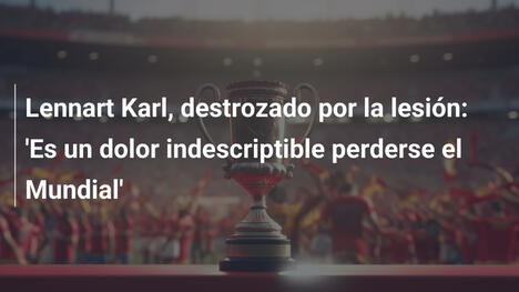 Lennart Karl, destrozado por la lesión: 'Es un dolor indescriptible perderse el Mundial'