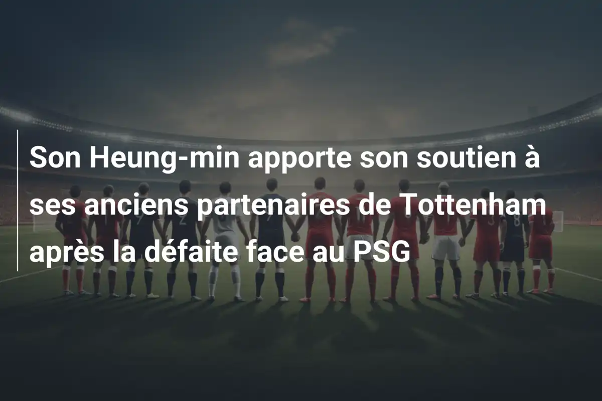 Son Heung-min apporte son soutien à ses anciens partenaires de Tottenham après la défaite face au PSG