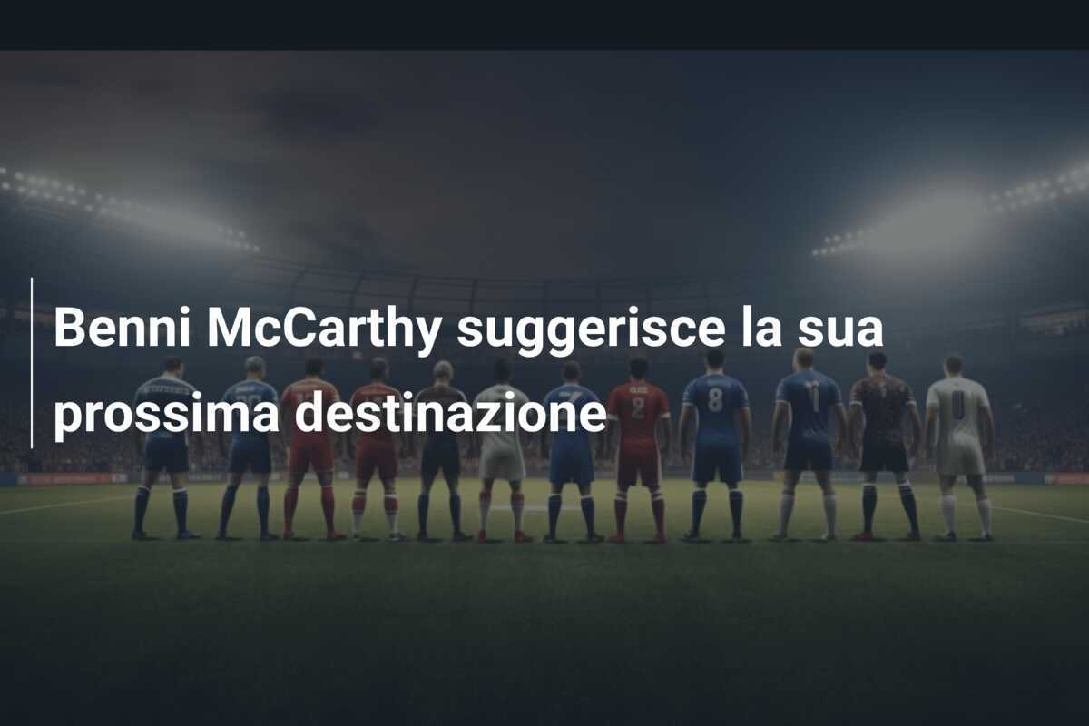 Benni McCarthy suggerisce la sua prossima destinazione