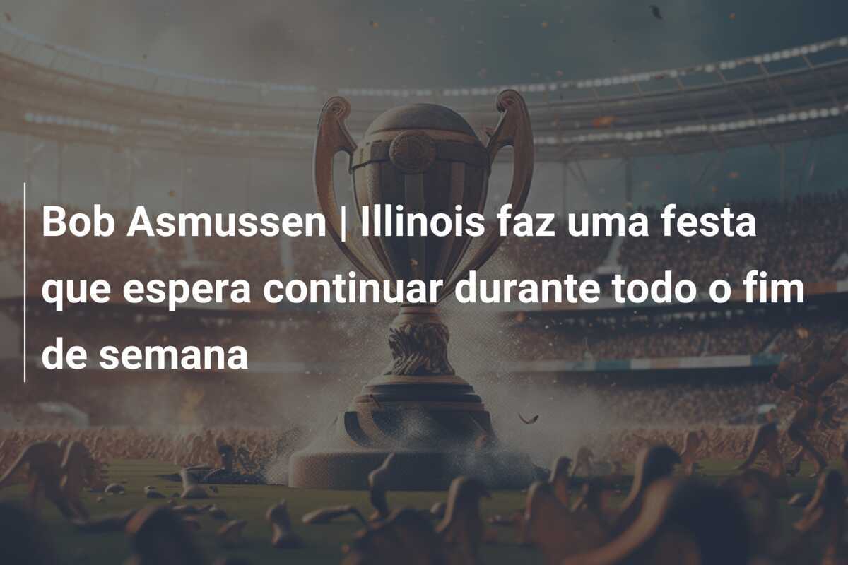 Bob Asmussen | Illinois faz uma festa que espera continuar durante todo o fim de semana