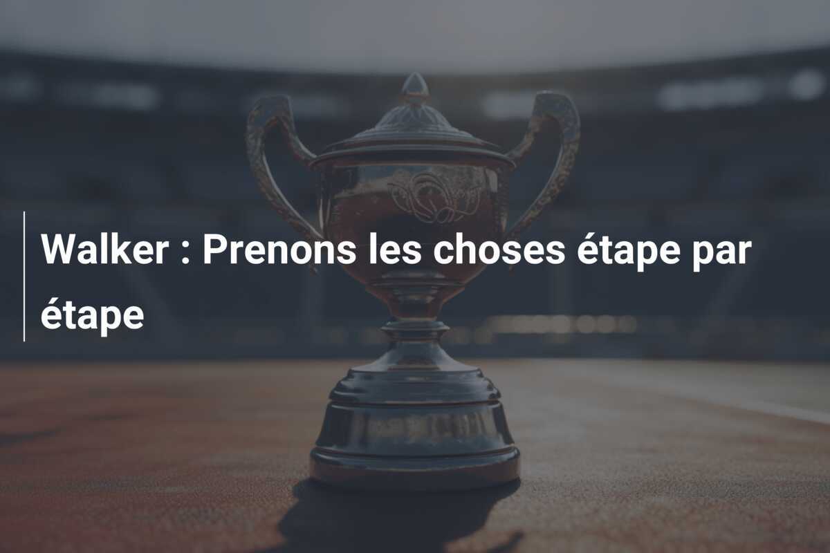 Walker : Prenons les choses étape par étape