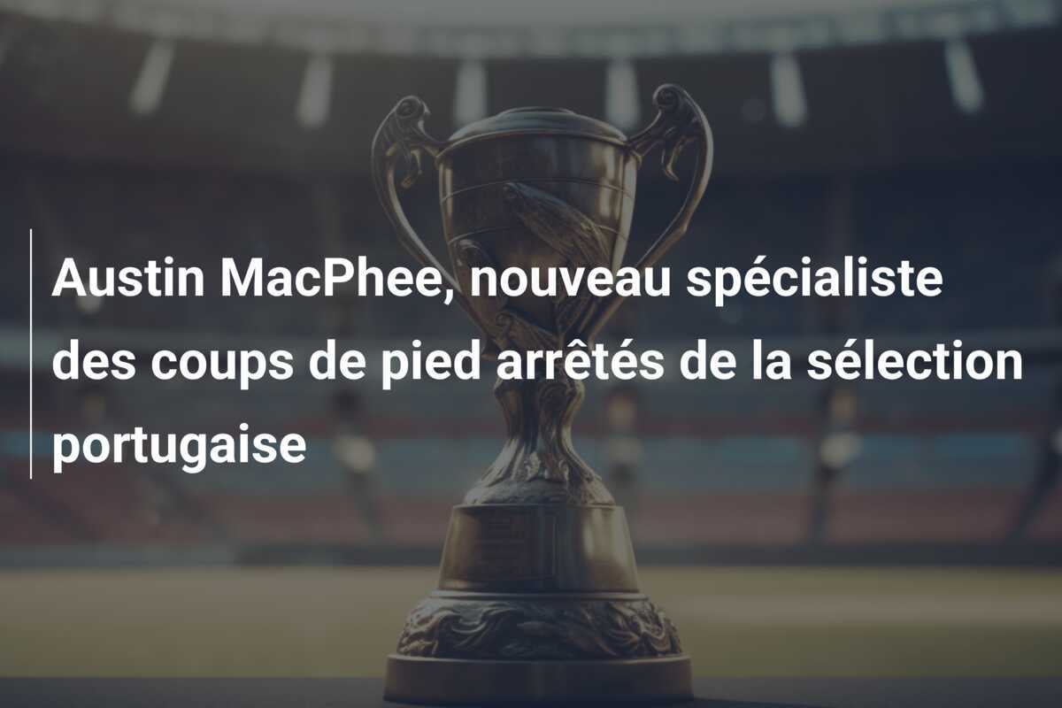 Austin MacPhee, nouveau spécialiste des coups de pied arrêtés de la sélection portugaise