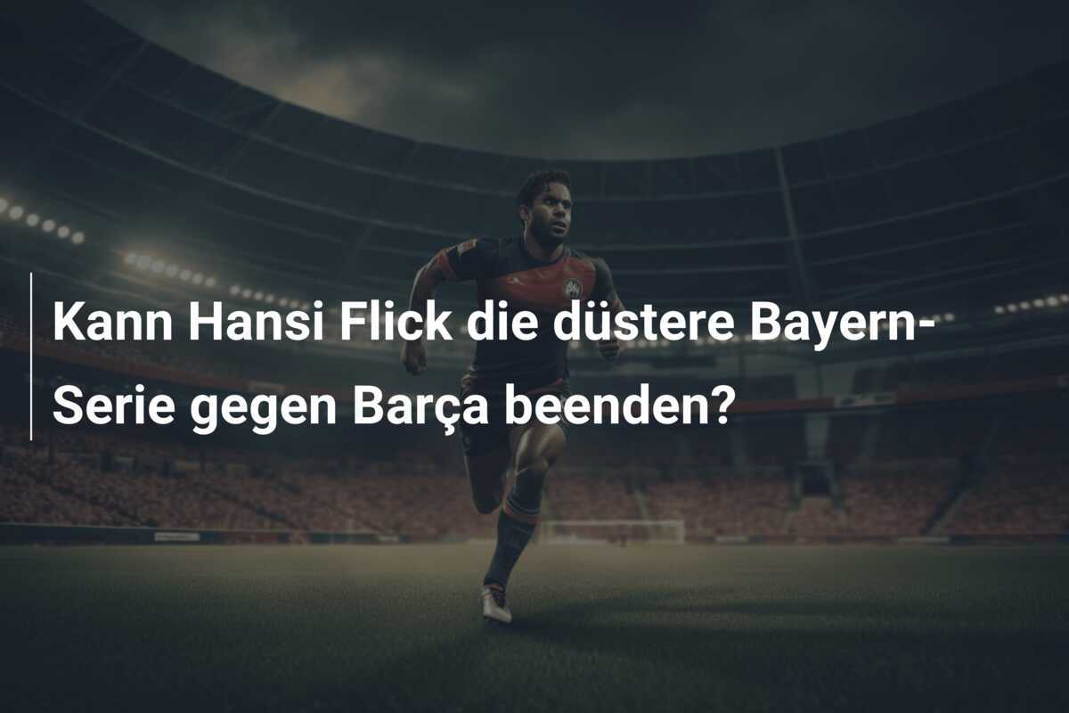 Kann Hansi Flick die düstere Bayern-Serie gegen Barça beenden?