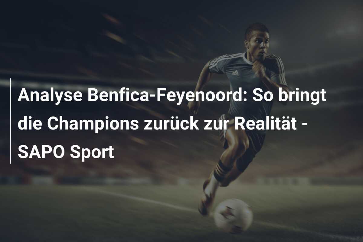 Analyse Benfica-Feyenoord: So bringt die Champions zurück zur Realität - SAPO Sport