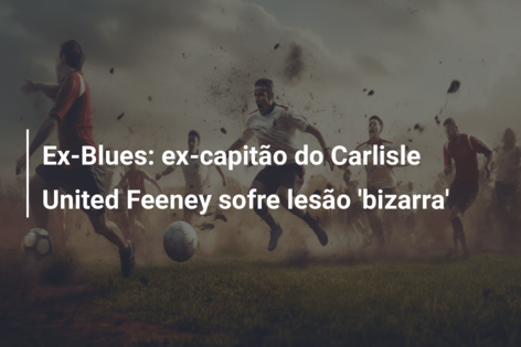 Ex-Blues: ex-capitão do Carlisle United Feeney sofre lesão ‘bizarra’