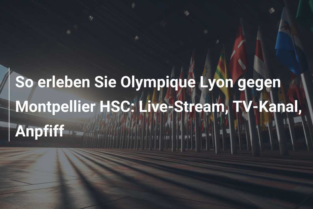 So erleben Sie Olympique Lyon gegen Montpellier HSC: Live-Stream, TV-Kanal, Anpfiff