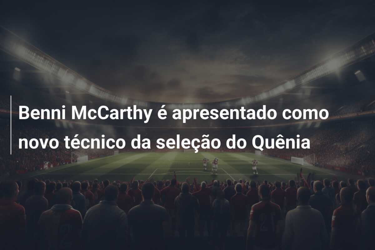 Benni McCarthy é apresentado como novo técnico da seleção do Quênia