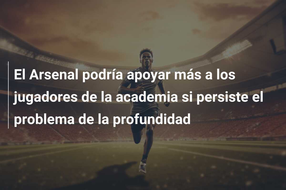 El Arsenal podría apoyar más a los jugadores de la academia si persiste el problema de la profundidad