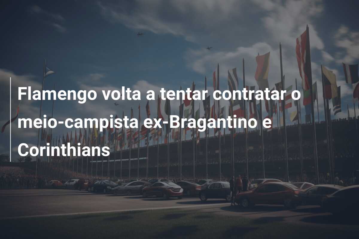 Flamengo volta a tentar contratar o meio-campista ex-Bragantino e Corinthians