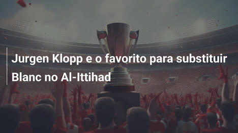 Jurgen Klopp e o favorito para substituir Blanc no Al-Ittihad