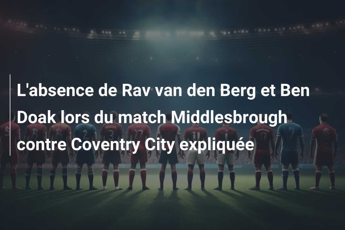 L'absence de Rav van den Berg et Ben Doak lors du match Middlesbrough contre Coventry City expliquée