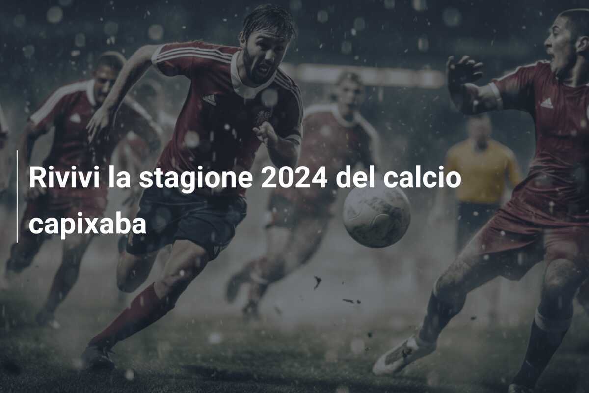 Rivivi la stagione 2024 del calcio capixaba