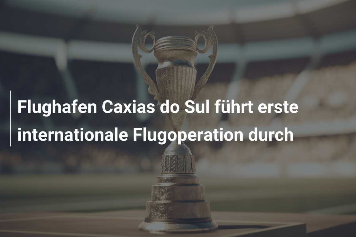 Flughafen Caxias do Sul führt erste internationale Flugoperation durch