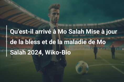 Qu’est-il arrivé à Mo Salah Mise à jour de la bless et de la maladie de Mo Salah 2024, Wiko-Bio
