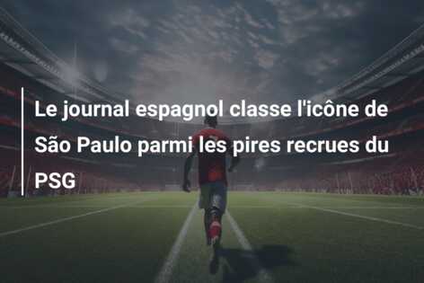 Le journal espagnol classe l’icône de São Paulo parmi les pires recrues du PSG
