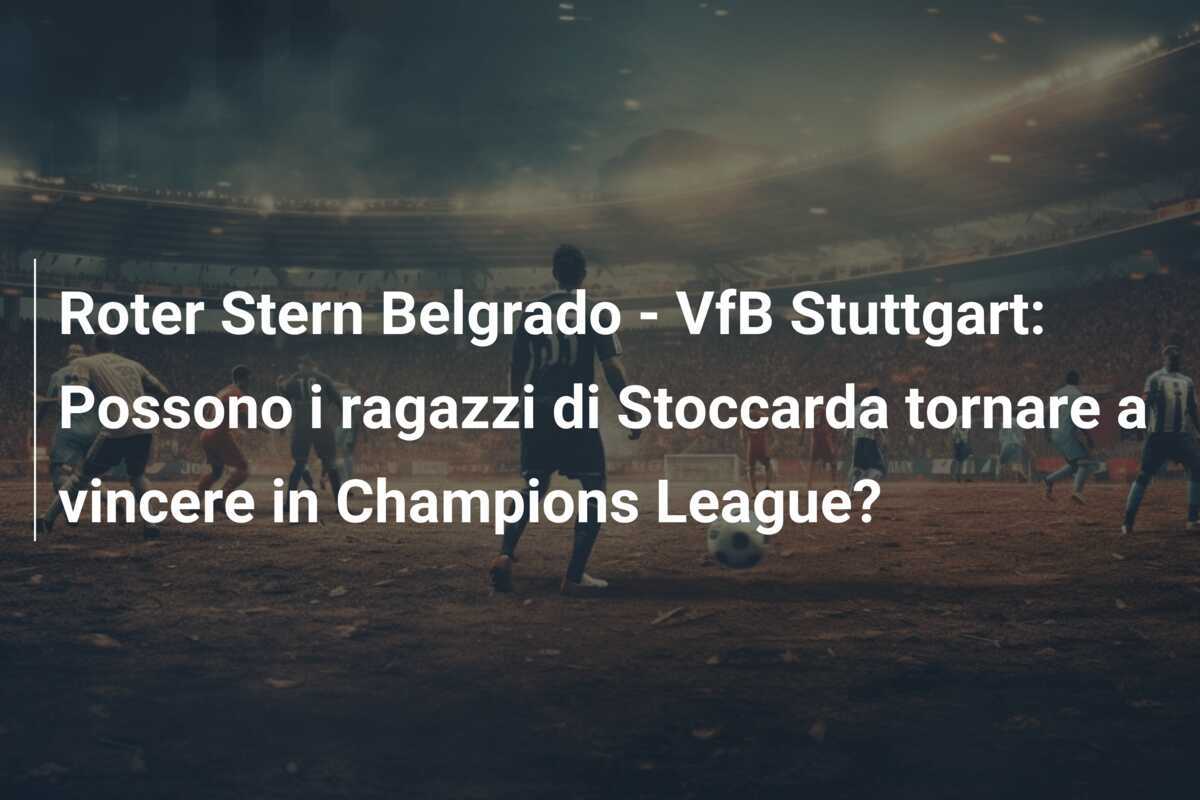 Roter Stern Belgrado - VfB Stuttgart: Possono i ragazzi di Stoccarda tornare a vincere in Champions League?