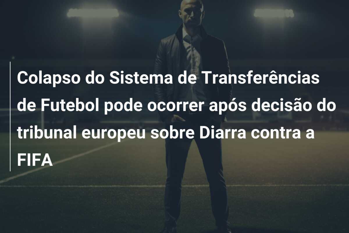 Colapso do Sistema de Transferências de Futebol pode ocorrer após decisão do tribunal europeu sobre Diarra contra a FIFA