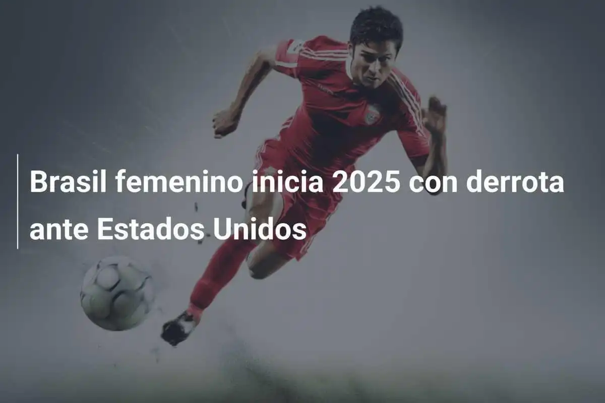 Brasil femenino inicia 2025 con derrota ante Estados Unidos