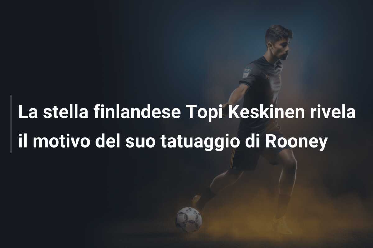 La stella finlandese Topi Keskinen rivela il motivo del suo tatuaggio di Rooney