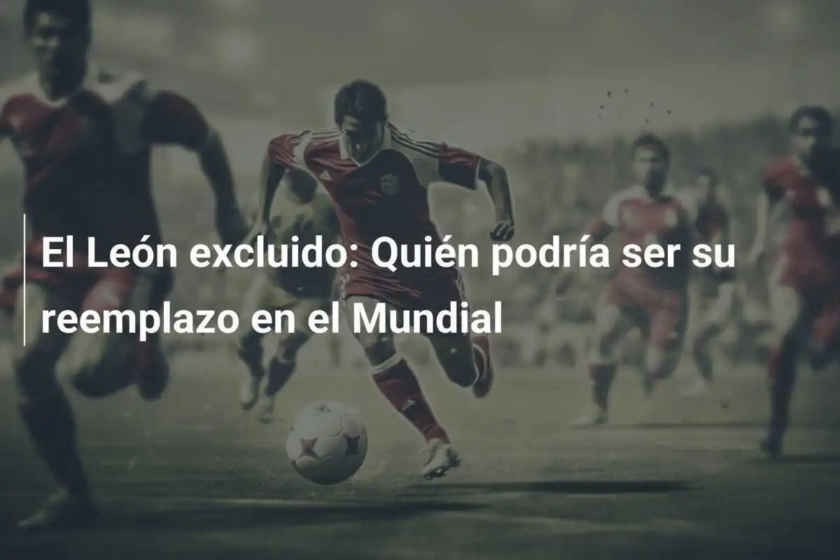 El León excluido: Quién podría ser su reemplazo en el Mundial