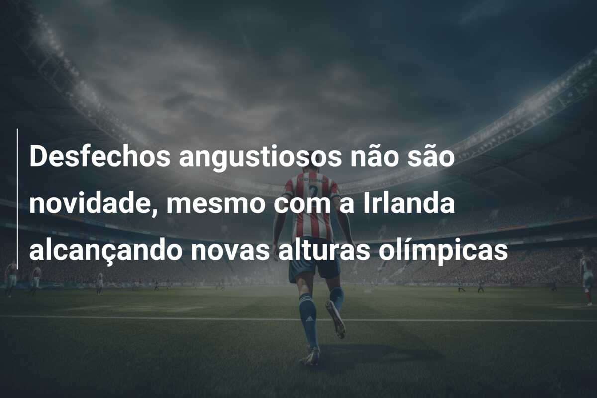 Desfechos angustiosos não são novidade, mesmo com a Irlanda alcançando novas alturas olímpicas