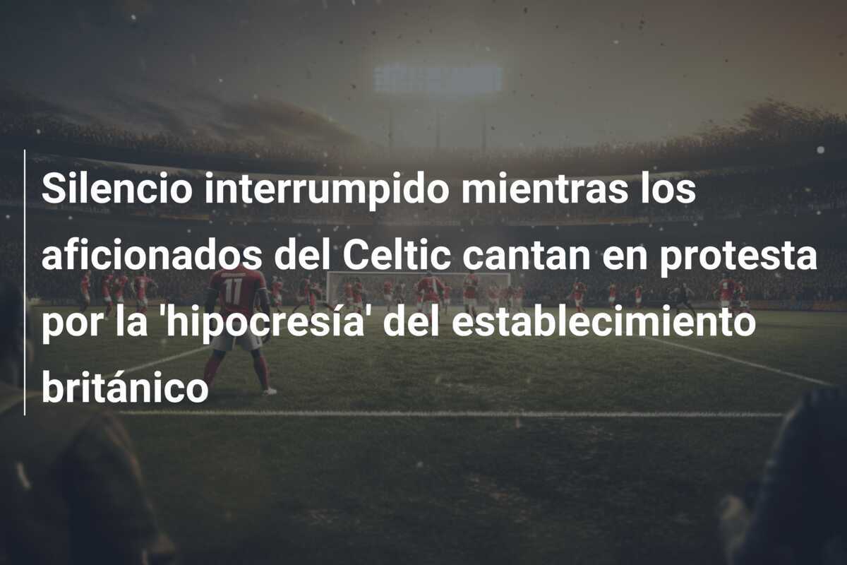 Silencio interrumpido mientras los aficionados del Celtic cantan en protesta por la 'hipocresía' del establecimiento británico