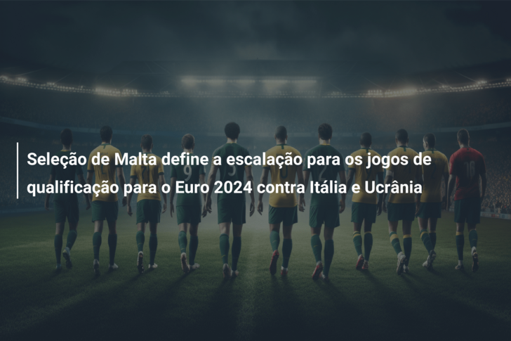Seleção de Malta define a escalação para os jogos de qualificação para o Euro 2024 contra Itália e Ucrânia