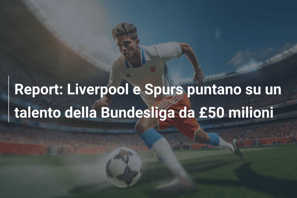 Report: Liverpool e Spurs puntano su un talento della Bundesliga da £50 milioni