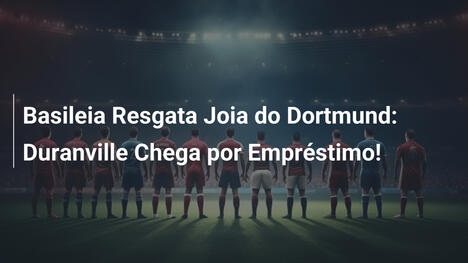 Basileia Resgata Joia do Dortmund: Duranville Chega por Empréstimo!